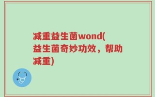 减重益生菌wond(益生菌奇妙功效，帮助减重)
