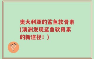奥大利亚的鲨鱼软骨素(澳洲发现鲨鱼软骨素的新途径！)