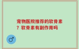 宠物医院推荐的软骨素？软骨素有副作用吗