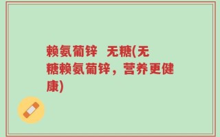 赖氨葡锌  无糖(无糖赖氨葡锌，营养更健康)