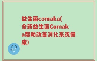 益生菌comaka(全新益生菌Comaka帮助改善消化系统健康)