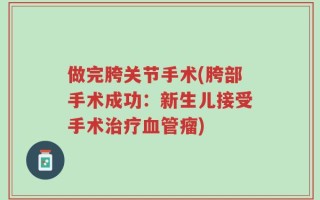 做完胯关节手术(胯部手术成功：新生儿接受手术治疗血管瘤)