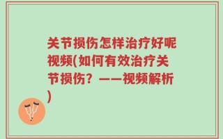 关节损伤怎样治疗好呢视频(如何有效治疗关节损伤？——视频解析)
