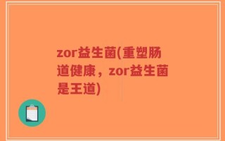 zor益生菌(重塑肠道健康，zor益生菌是王道)
