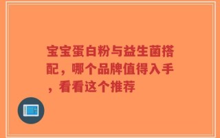 宝宝蛋白粉与益生菌搭配，哪个品牌值得入手，看看这个推荐