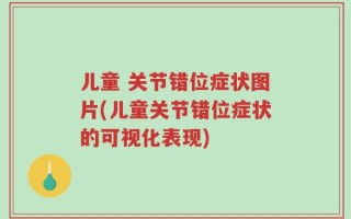 儿童 关节错位症状图片(儿童关节错位症状的可视化表现)