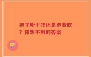 孢子粉干吃还是泡着吃？你想不到的答案