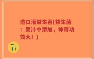 造口灌益生菌(益生菌：果汁中添加，神奇功效大！)
