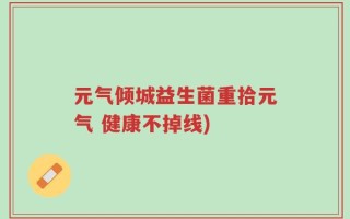 元气倾城益生菌重拾元气 健康不掉线)