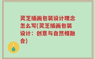 灵芝插画包装设计理念怎么写(灵芝插画包装设计：创意与自然相融合)