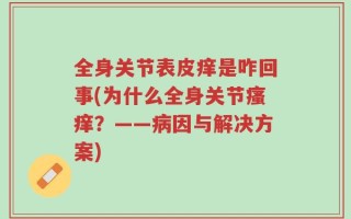 全身关节表皮痒是咋回事(为什么全身关节瘙痒？——病因与解决方案)