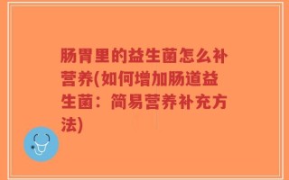 肠胃里的益生菌怎么补营养(如何增加肠道益生菌：简易营养补充方法)