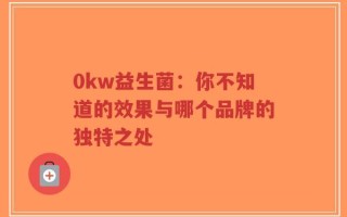 0kw益生菌：你不知道的效果与哪个品牌的独特之处
