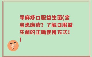 寻麻疹口服益生菌(宝宝患麻疹？了解口服益生菌的正确使用方式！)