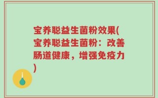 宝养聪益生菌粉效果(宝养聪益生菌粉：改善肠道健康，增强免疫力)