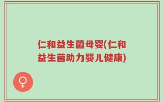 仁和益生菌母婴(仁和益生菌助力婴儿健康)