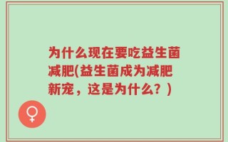 为什么现在要吃益生菌减肥(益生菌成为减肥新宠，这是为什么？)