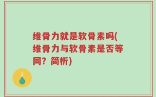 维骨力就是软骨素吗(维骨力与软骨素是否等同？简析)
