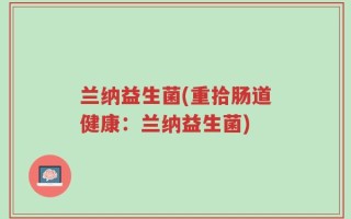 兰纳益生菌(重拾肠道健康：兰纳益生菌)