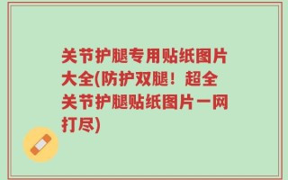 关节护腿专用贴纸图片大全(防护双腿！超全关节护腿贴纸图片一网打尽)
