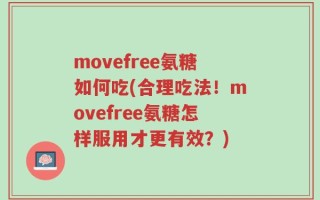 movefree氨糖如何吃(合理吃法！movefree氨糖怎样服用才更有效？)