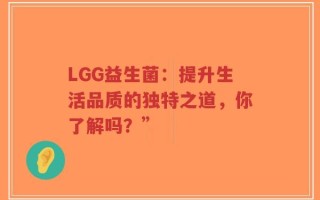 LGG益生菌：提升生活品质的独特之道，你了解吗？”