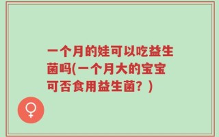 一个月的娃可以吃益生菌吗(一个月大的宝宝可否食用益生菌？)