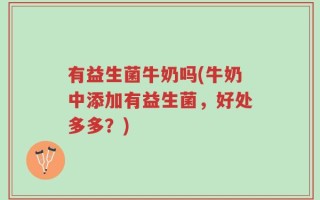 有益生菌牛奶吗(牛奶中添加有益生菌，好处多多？)