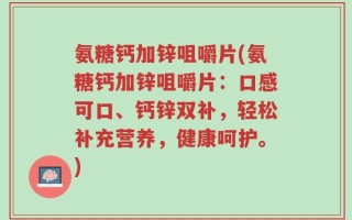 氨糖钙加锌咀嚼片(氨糖钙加锌咀嚼片：口感可口、钙锌双补，轻松补充营养，健康呵护。)