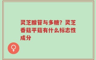 灵芝腺苷与多糖？灵芝香菇平菇有什么标志性成分