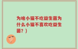 为啥小猫不吃益生菌为什么小猫不喜欢吃益生菌？)