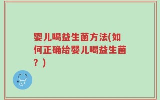 婴儿喝益生菌方法(如何正确给婴儿喝益生菌？)