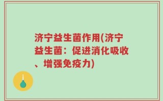 济宁益生菌作用(济宁益生菌：促进消化吸收、增强免疫力)