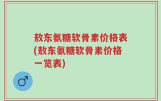 敖东氨糖软骨素价格表(敖东氨糖软骨素价格一览表)
