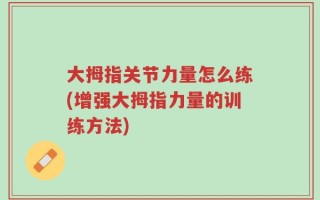大拇指关节力量怎么练(增强大拇指力量的训练方法)