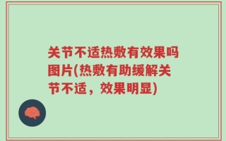 关节不适热敷有效果吗图片(热敷有助缓解关节不适，效果明显)