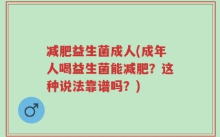 减肥益生菌成人(成年人喝益生菌能减肥？这种说法靠谱吗？)
