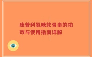 康普利氨糖软骨素的功效与使用指南详解