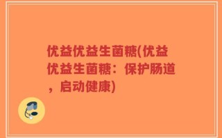 优益优益生菌糖(优益优益生菌糖：保护肠道，启动健康)