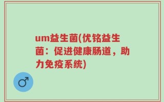 um益生菌(优铭益生菌：促进健康肠道，助力免疫系统)