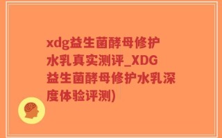 xdg益生菌酵母修护水乳真实测评_XDG益生菌酵母修护水乳深度体验评测)