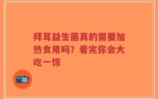 拜耳益生菌真的需要加热食用吗？看完你会大吃一惊