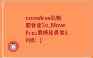 movefree氨糖软骨素3x_MoveFree氨糖软骨素3X版：)