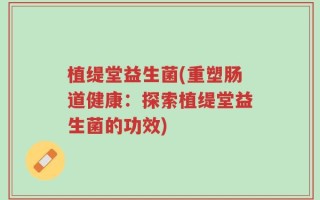 植缇堂益生菌(重塑肠道健康：探索植缇堂益生菌的功效)