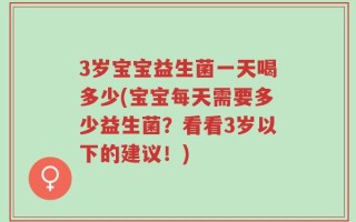 3岁宝宝益生菌一天喝多少(宝宝每天需要多少益生菌？看看3岁以下的建议！)