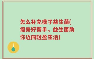 怎么补充瘦子益生菌(瘦身好帮手，益生菌助你迈向轻盈生活)