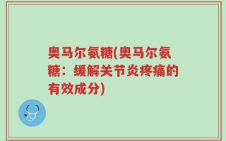 奥马尔氨糖(奥马尔氨糖：缓解关节炎疼痛的有效成分)