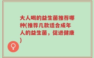 大人喝的益生菌推荐哪种(推荐几款适合成年人的益生菌，促进健康)