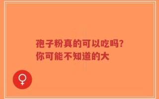 孢子粉真的可以吃吗？你可能不知道的大