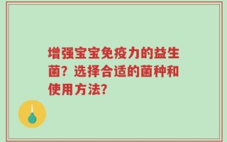 增强宝宝免疫力的益生菌？选择合适的菌种和使用方法？